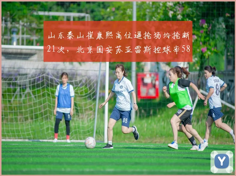 山东泰山崔康熙高位逼抢场均抢断21次，北京国安苏亚雷斯控球率58%，战术博弈谁更奏效？