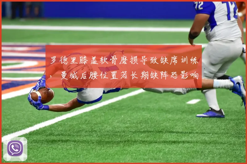 罗德里膝盖软骨磨损导致缺席训练，曼城后腰位置若长期缺阵恐影响卫冕
