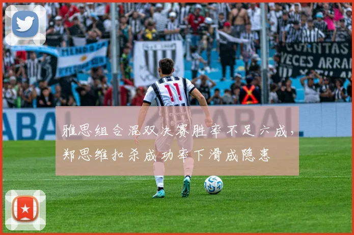 雅思组合混双决赛胜率不足六成，郑思维扣杀成功率下滑成隐患