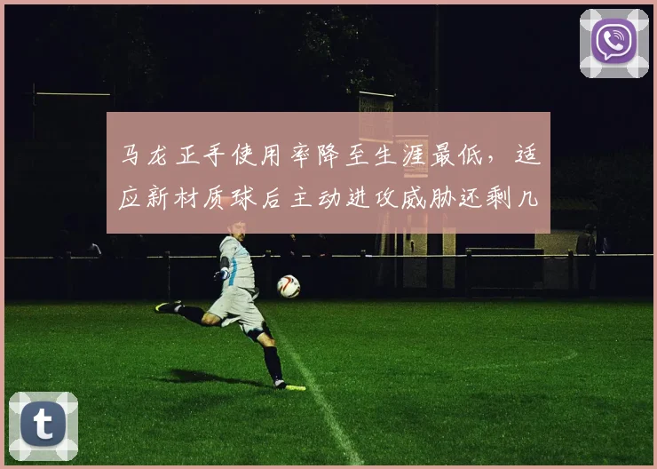 马龙正手使用率降至生涯最低，适应新材质球后主动进攻威胁还剩几成？