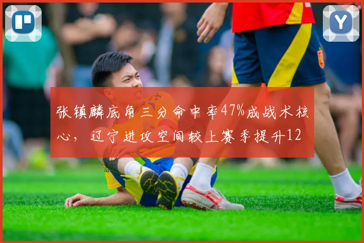 张镇麟底角三分命中率47%成战术核心，辽宁进攻空间较上赛季提升12%