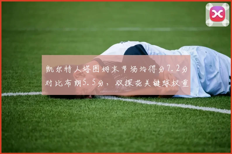 凯尔特人塔图姆末节场均得分7.2分对比布朗5.5分，双探花关键球权重分配失衡？
