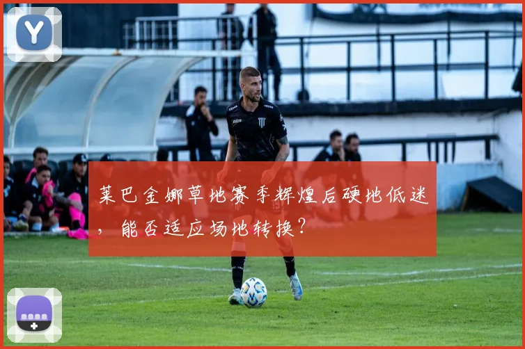 莱巴金娜草地赛季辉煌后硬地低迷，能否适应场地转换？